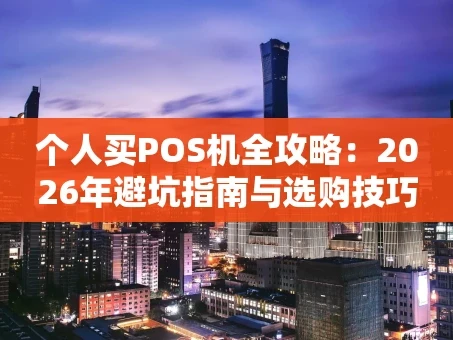 重庆个人买POS机全攻略：2026年避坑指南与选购技巧
