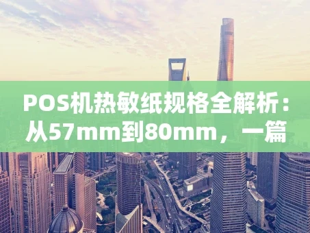重庆POS机热敏纸规格全解析：从57mm到80mm，一篇看懂不踩坑