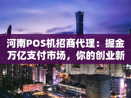 重庆河南POS机招商代理：掘金万亿支付市场，你的创业新赛道
