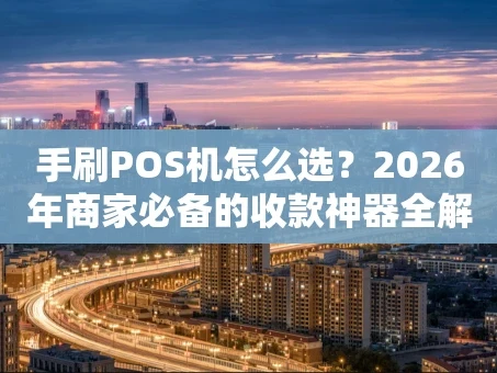 重庆手刷POS机怎么选？2026年商家必备的收款神器全解析
