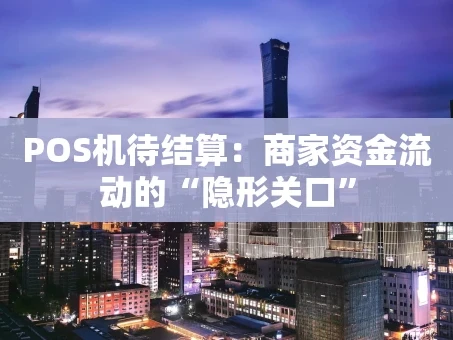 重庆POS机待结算：商家资金流动的“隐形关口”