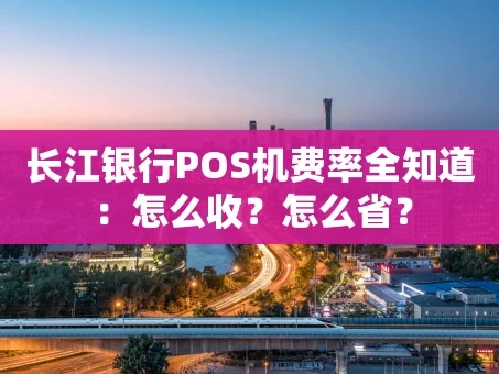 重庆长江银行POS机费率全知道：怎么收？怎么省？