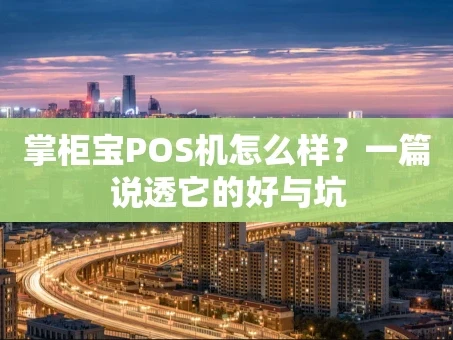 重庆掌柜宝POS机怎么样？一篇说透它的好与坑