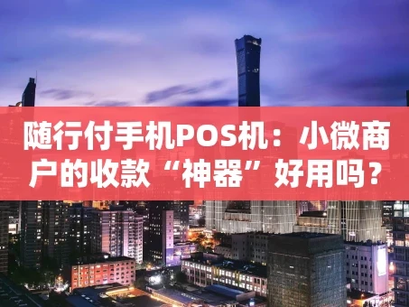 重庆随行付手机POS机：小微商户的收款“神器”好用吗？