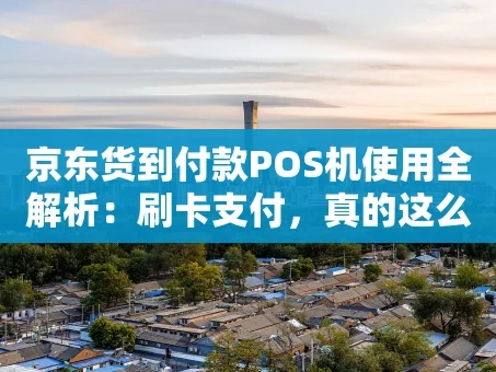 重庆京东货到付款POS机使用全解析：刷卡支付，真的这么方便？