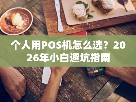 重庆个人用POS机怎么选？2026年小白避坑指南