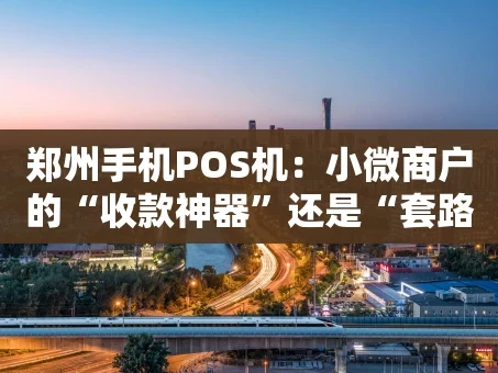 重庆郑州手机POS机：小微商户的“收款神器”还是“套路陷阱”？