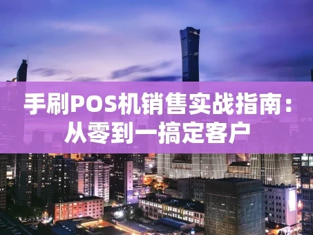 重庆手刷POS机销售实战指南：从零到一搞定客户