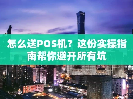 重庆怎么送POS机？这份实操指南帮你避开所有坑
