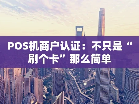 重庆POS机商户认证：不只是“刷个卡”那么简单