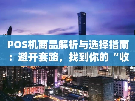 重庆POS机商品解析与选择指南：避开套路，找到你的“收钱神器”