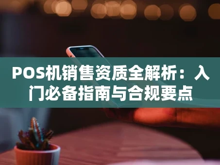 重庆POS机销售资质全解析：入门必备指南与合规要点