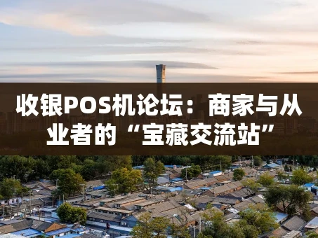 重庆收银POS机论坛：商家与从业者的“宝藏交流站”