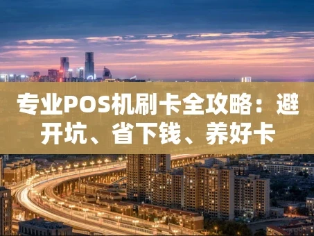 重庆专业POS机刷卡全攻略：避开坑、省下钱、养好卡
