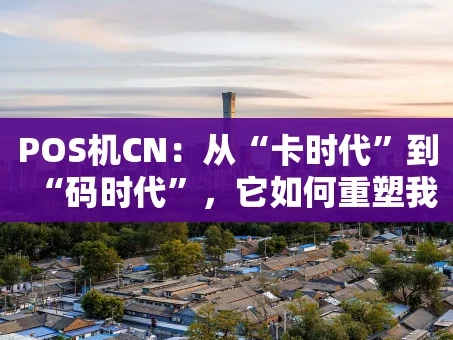 重庆POS机CN：从“卡时代”到“码时代”，它如何重塑我们的支付习惯？