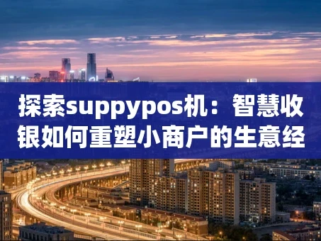 重庆探索suppypos机：智慧收银如何重塑小商户的生意经？