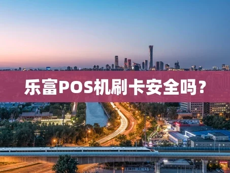 重庆乐富POS机刷卡安全吗？