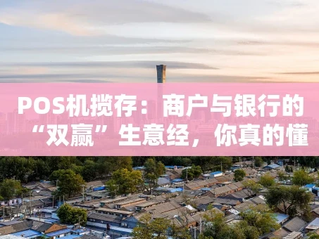 重庆POS机揽存：商户与银行的“双赢”生意经，你真的懂了吗？
