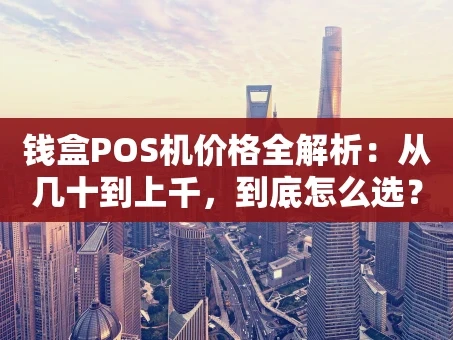 重庆钱盒POS机价格全解析：从几十到上千，到底怎么选？
