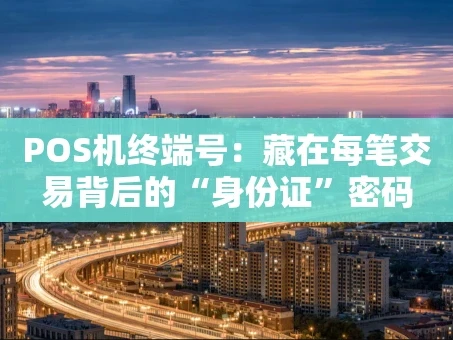 重庆POS机终端号：藏在每笔交易背后的“身份证”密码