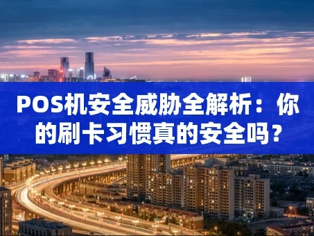 重庆POS机安全威胁全解析：你的刷卡习惯真的安全吗？