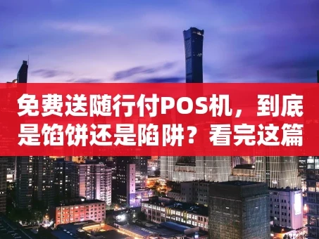 重庆免费送随行付POS机，到底是馅饼还是陷阱？看完这篇你就懂了！