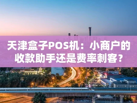 重庆天津盒子POS机：小商户的收款助手还是费率刺客？