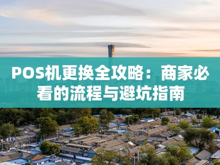 重庆POS机更换全攻略：商家必看的流程与避坑指南