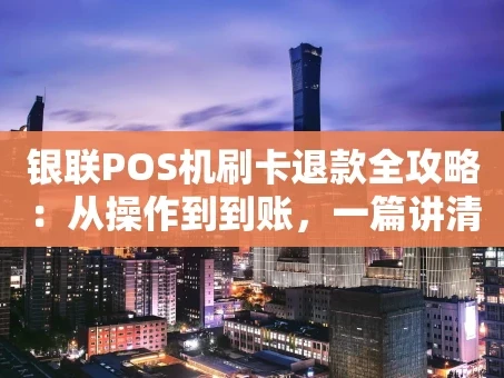 重庆银联POS机刷卡退款全攻略：从操作到到账，一篇讲清