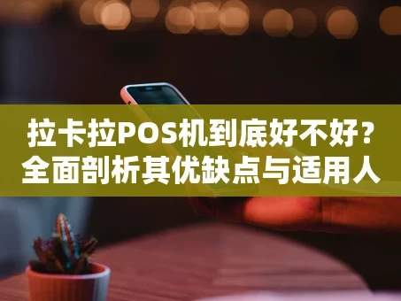 重庆拉卡拉POS机到底好不好？全面剖析其优缺点与适用人群