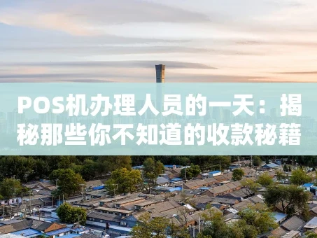 重庆POS机办理人员的一天：揭秘那些你不知道的收款秘籍与行业真相