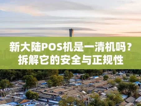 重庆新大陆POS机是一清机吗？拆解它的安全与正规性