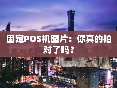 重庆固定POS机图片：你真的拍对了吗？