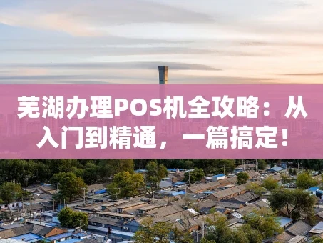 重庆芜湖办理POS机全攻略：从入门到精通，一篇搞定！