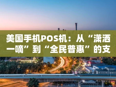 重庆美国手机POS机：从“潇洒一嘀”到“全民普惠”的支付革命