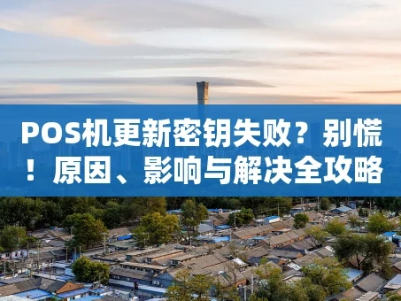 重庆POS机更新密钥失败？别慌！原因、影响与解决全攻略