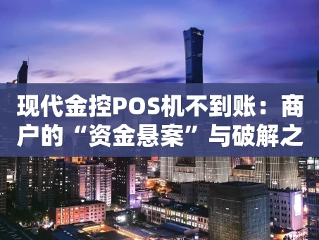 重庆现代金控POS机不到账：商户的“资金悬案”与破解之道