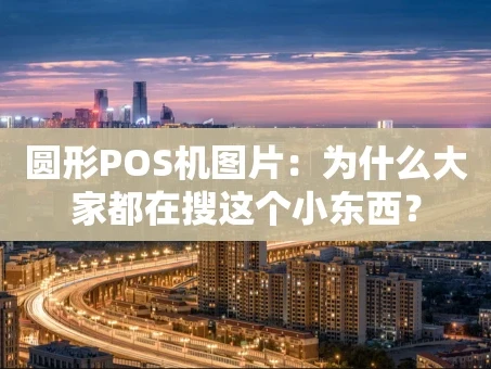 重庆圆形POS机图片：为什么大家都在搜这个小东西？
