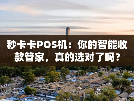 重庆秒卡卡POS机：你的智能收款管家，真的选对了吗？