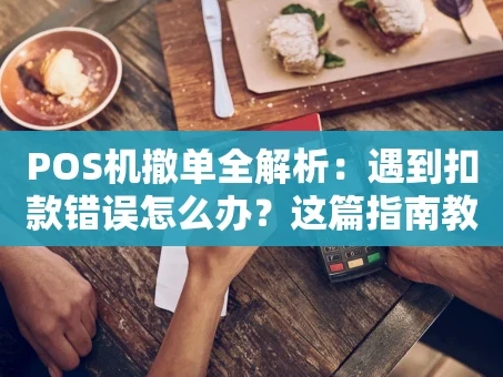 重庆POS机撤单全解析：遇到扣款错误怎么办？这篇指南教你轻松处理