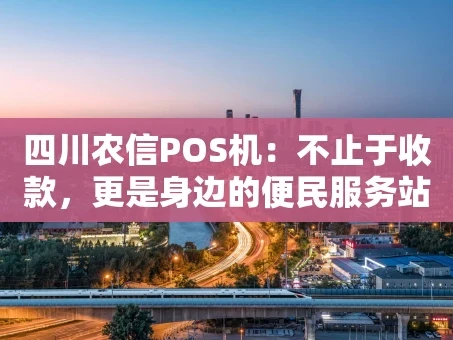 重庆四川农信POS机：不止于收款，更是身边的便民服务站