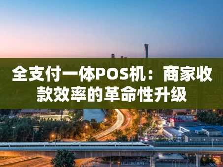 重庆全支付一体POS机：商家收款效率的革命性升级