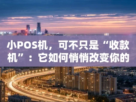 重庆小POS机，可不只是“收款机”：它如何悄悄改变你的生意？