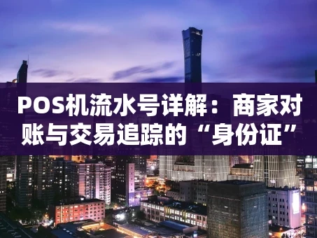 重庆POS机流水号详解：商家对账与交易追踪的“身份证”