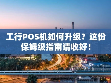 重庆工行POS机如何升级？这份保姆级指南请收好！