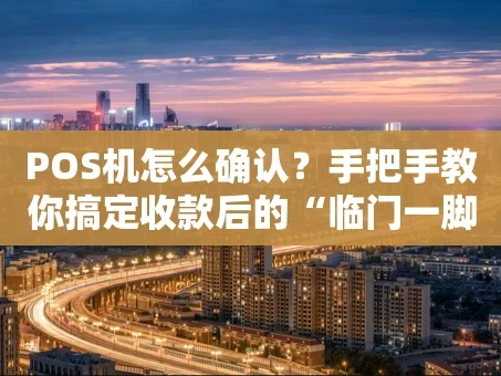 重庆POS机怎么确认？手把手教你搞定收款后的“临门一脚”