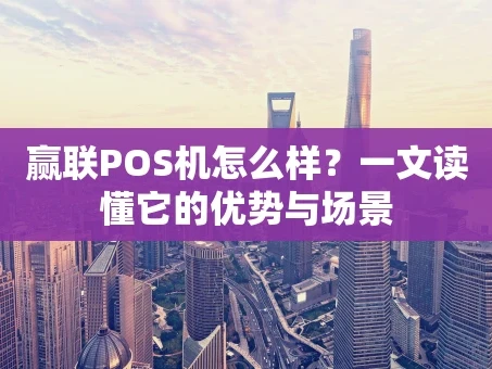 重庆赢联POS机怎么样？一文读懂它的优势与场景