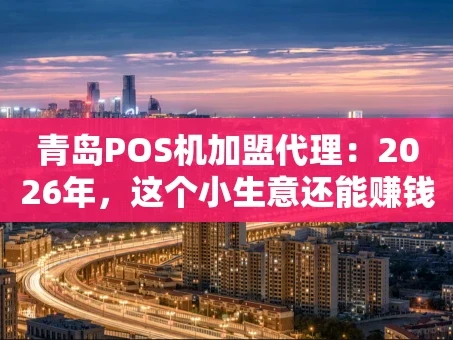 重庆青岛POS机加盟代理：2026年，这个小生意还能赚钱吗？
