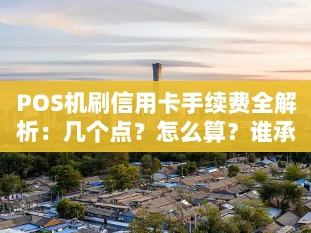 重庆POS机刷信用卡手续费全解析：几个点？怎么算？谁承担？