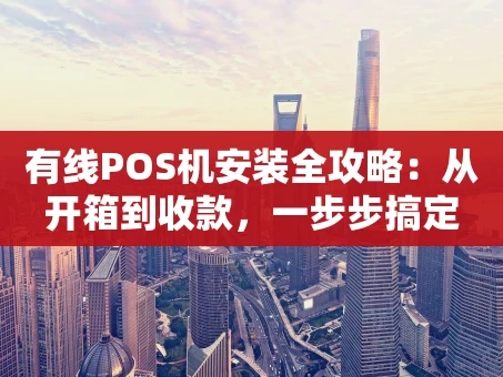 重庆有线POS机安装全攻略：从开箱到收款，一步步搞定
